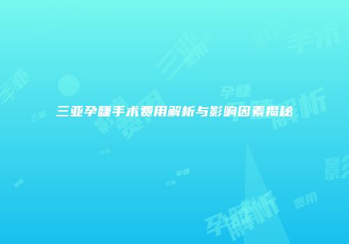 三亚孕睫手术费用解析与影响因素揭秘