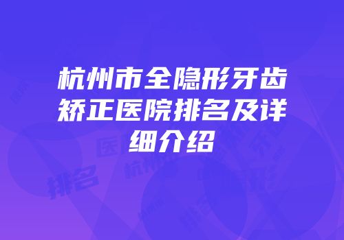 杭州市全隐形牙齿矫正医院排名及详细介绍