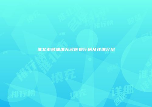 淮北市颞部填充名医排行榜及详细介绍