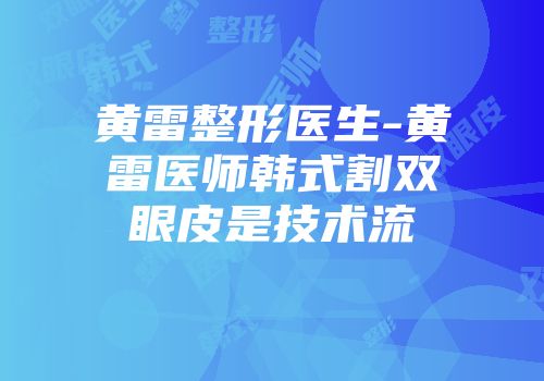 黄雷整形医生-黄雷医师韩式割双眼皮是技术流