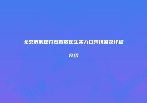 北京市倒睫开双眼皮医生实力口碑排名及详细介绍