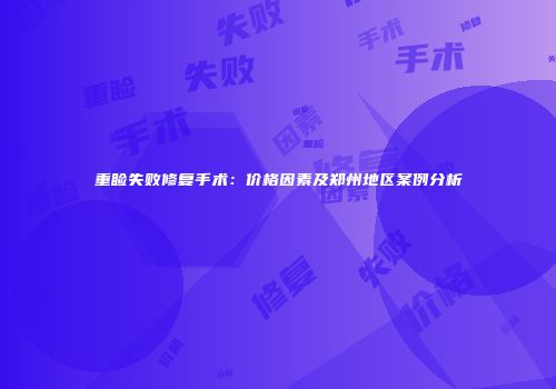 重睑失败修复手术：价格因素及郑州地区案例分析