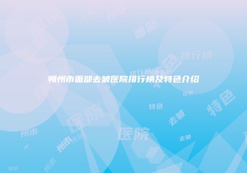 朔州市面部去皱医院排行榜及特色介绍