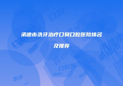 承德市洗牙治疗口臭口腔医院排名及推荐
