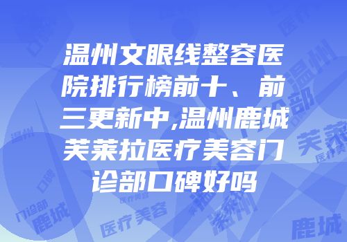 温州文眼线整容医院排行榜前十、前三更新中,温州鹿城芙莱拉医疗美容门诊部口碑好吗