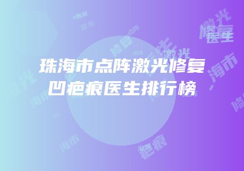 珠海市点阵激光修复凹疤痕医生排行榜