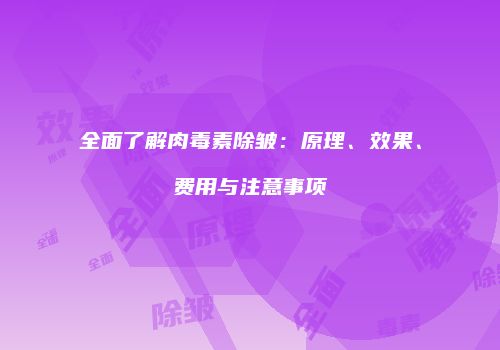 全面了解肉毒素除皱：原理、效果、费用与注意事项