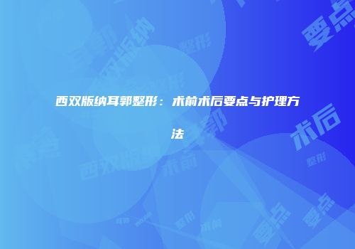 西双版纳耳郭整形：术前术后要点与护理方法