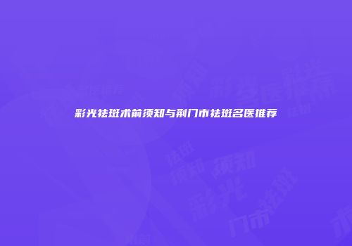 彩光祛斑术前须知与荆门市祛斑名医推荐