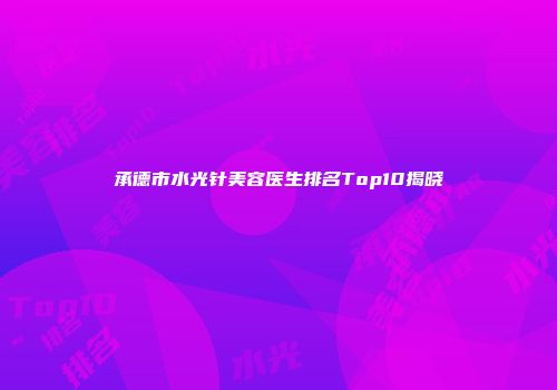承德市水光针美容医生排名Top10揭晓