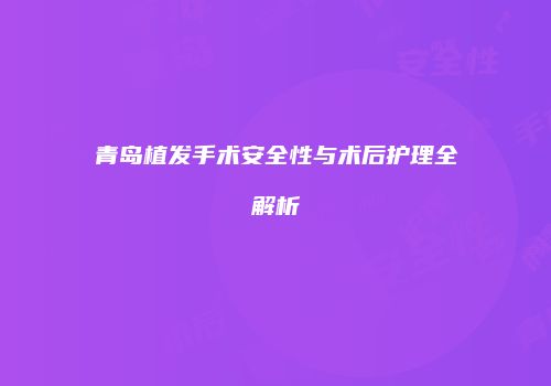 青岛植发手术安全性与术后护理全解析