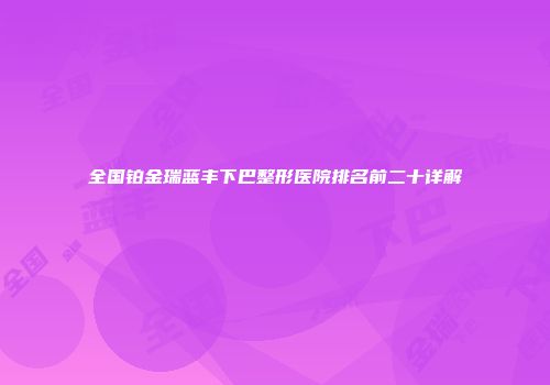 全国铂金瑞蓝丰下巴整形医院排名前二十详解