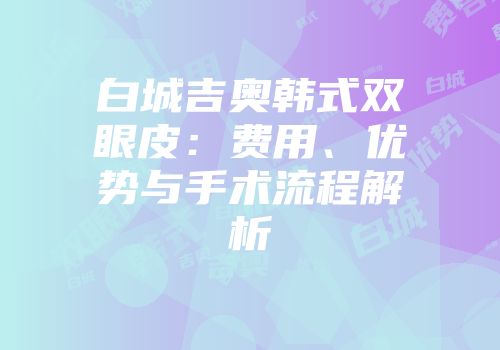 白城吉奥韩式双眼皮：费用、优势与手术流程解析