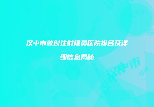 汉中市微创注射隆鼻医院排名及详细信息揭秘