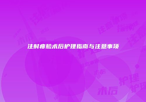 注射瘦脸术后护理指南与注意事项