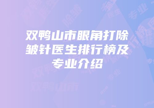 双鸭山市眼角打除皱针医生排行榜及专业介绍