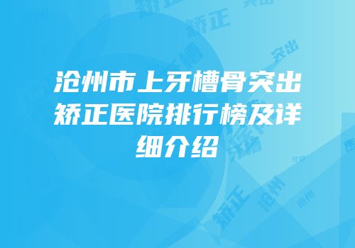 沧州市上牙槽骨突出矫正医院排行榜及详细介绍