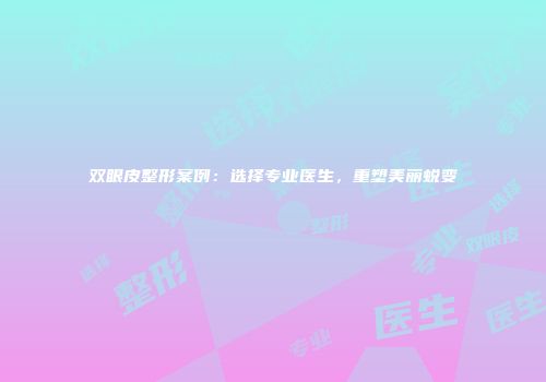 双眼皮整形案例：选择专业医生，重塑美丽蜕变
