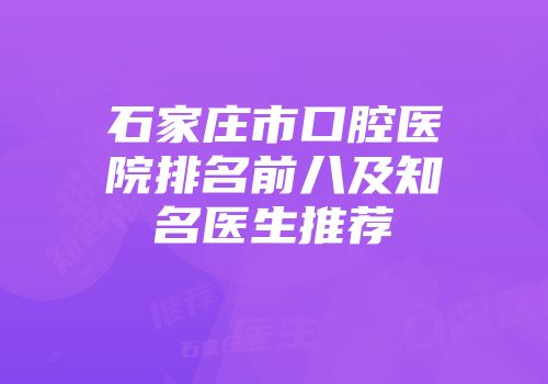 石家庄市口腔医院排名前八及知名医生推荐