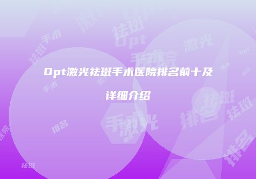 Opt激光祛斑手术医院排名前十及详细介绍