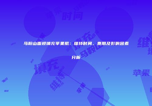 马鞍山面颊填充苹果肌：维持时间、费用及影响因素分析