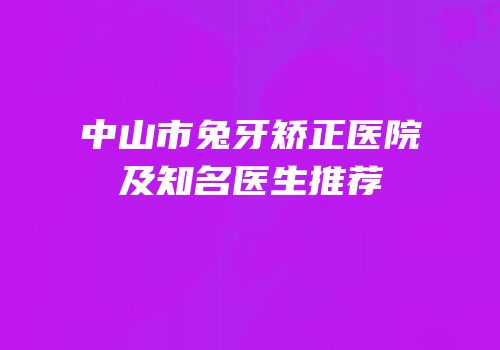 中山市兔牙矫正医院及知名医生推荐