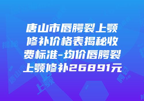 唐山市唇腭裂上颚修补价格表揭秘收费标准-均价唇腭裂上颚修补26891元