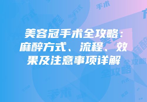 美容冠手术全攻略：麻醉方式、流程、效果及注意事项详解