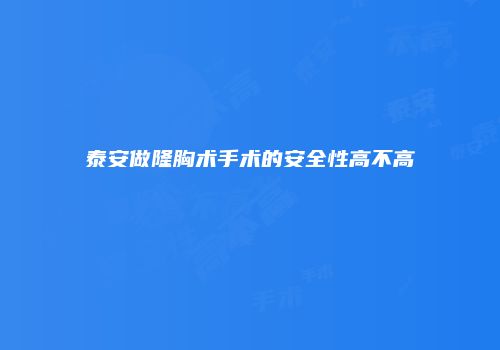 泰安做隆胸术手术的安全性高不高