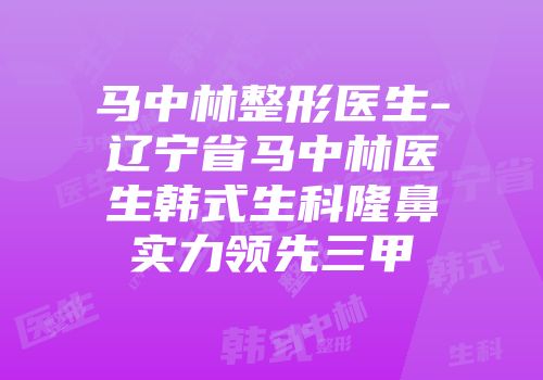 马中林整形医生-辽宁省马中林医生韩式生科隆鼻实力领先三甲
