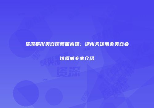 资深整形美容医师董春姬：涿州天媛丽舍美容会馆权威专家介绍