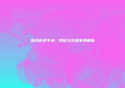 激光近视手术：风险与注意事项解析