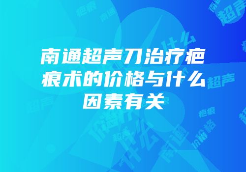 南通超声刀治疗疤痕术的价格与什么因素有关