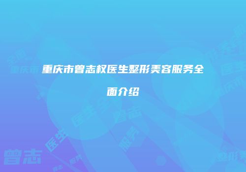 重庆市曾志权医生整形美容服务全面介绍