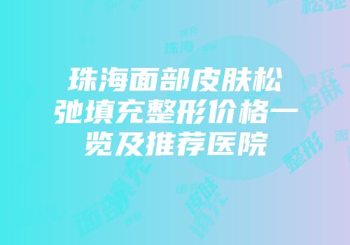 珠海面部皮肤松弛填充整形价格一览及推荐医院