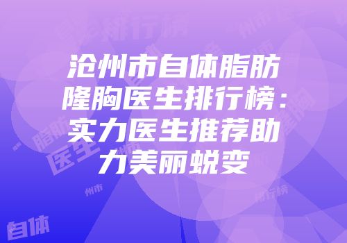 沧州市自体脂肪隆胸医生排行榜：实力医生推荐助力美丽蜕变