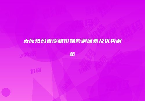 太原热玛吉除皱价格影响因素及优势解析