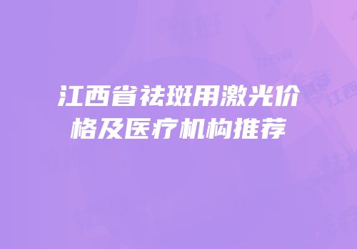 江西省祛斑用激光价格及医疗机构推荐