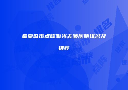 秦皇岛市点阵激光去皱医院排名及推荐
