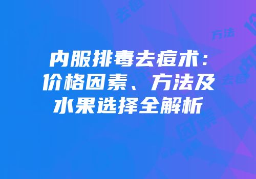 内服排毒去痘术：价格因素、方法及水果选择全解析