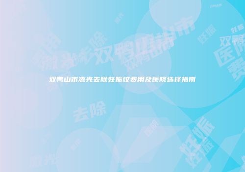 双鸭山市激光去除妊娠纹费用及医院选择指南