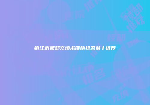 镇江市颏部充填术医院排名前十推荐