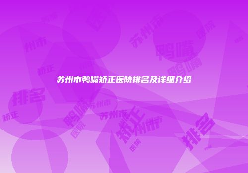 苏州市鸭嘴矫正医院排名及详细介绍
