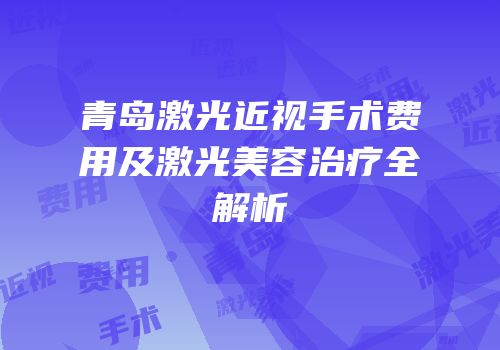 青岛激光近视手术费用及激光美容治疗全解析