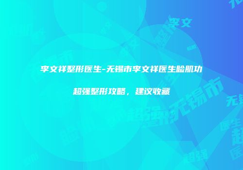 李文祥整形医生-无锡市李文祥医生睑肌功超强整形攻略，建议收藏