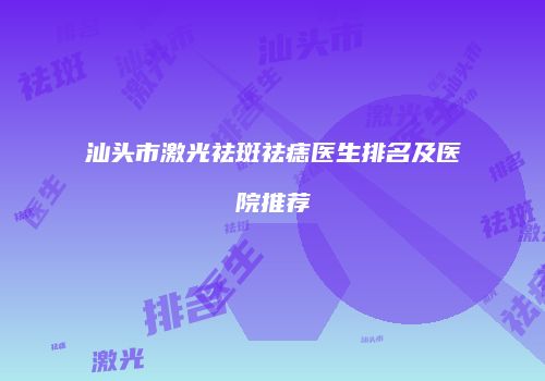 汕头市激光祛斑祛痣医生排名及医院推荐