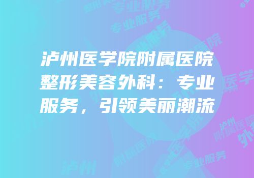 泸州医学院附属医院整形美容外科：专业服务，引领美丽潮流