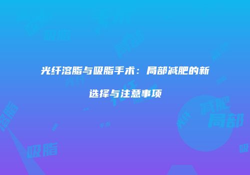 光纤溶脂与吸脂手术：局部减肥的新选择与注意事项