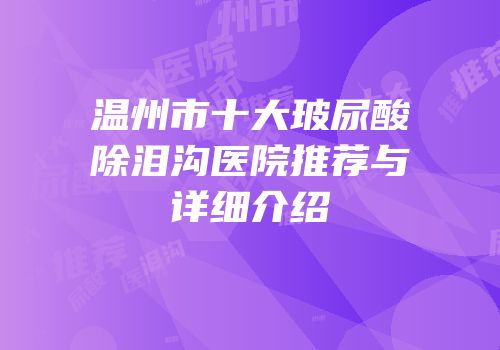 温州市十大玻尿酸除泪沟医院推荐与详细介绍