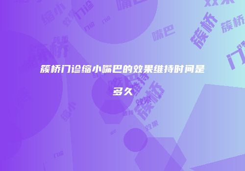 簇桥门诊缩小嘴巴的效果维持时间是多久